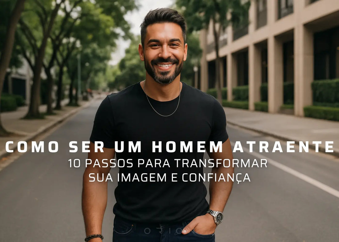 Como Ser um Homem Atraente: 10 Passos Para Transformar Sua Imagem e Confiança